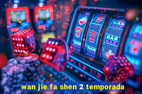 wan jie fa shen 2 temporada